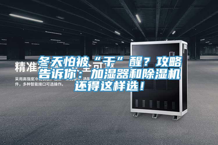 冬天怕被“干”醒？攻略告訴你：加濕器和除濕機(jī)還得這樣選！