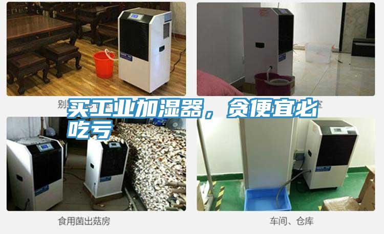 買工業(yè)加濕器，貪便宜必吃虧