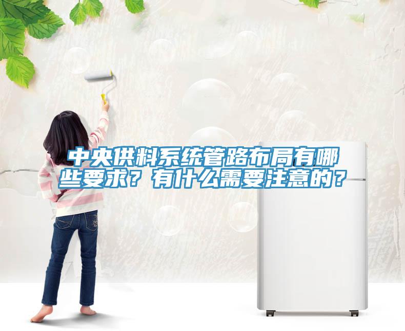 中央供料系統(tǒng)管路布局有哪些要求？有什么需要注意的？