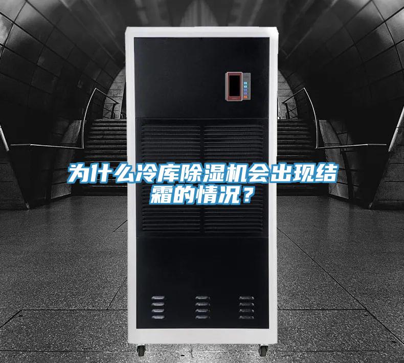 為什么冷庫除濕機會出現(xiàn)結(jié)霜的情況？