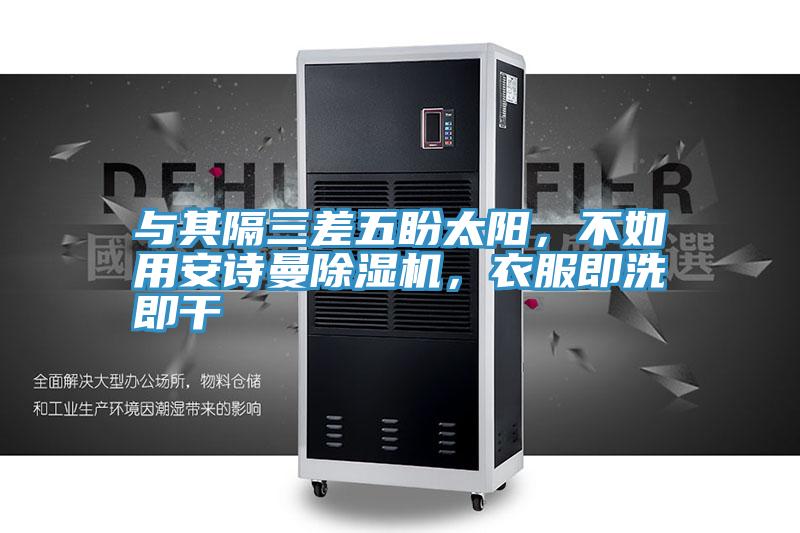 與其隔三差五盼太陽(yáng)，不如用安詩(shī)曼除濕機(jī)，衣服即洗即干