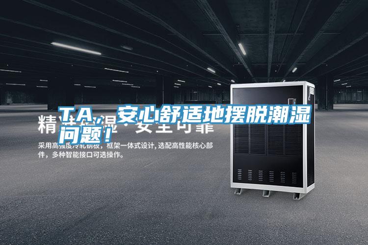 TA，安心舒適地?cái)[脫潮濕問(wèn)題！