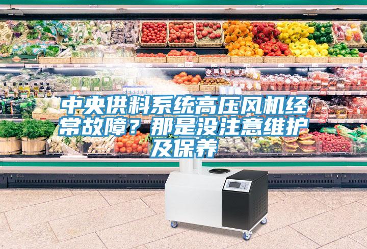 中央供料系統(tǒng)高壓風(fēng)機(jī)經(jīng)常故障？那是沒注意維護(hù)及保養(yǎng)