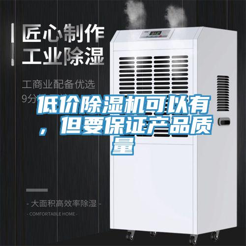 低價除濕機可以有，但要保證產(chǎn)品質(zhì)量
