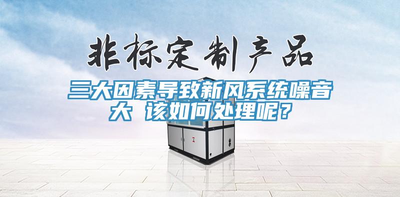 三大因素導(dǎo)致新風(fēng)系統(tǒng)噪音大 該如何處理呢？