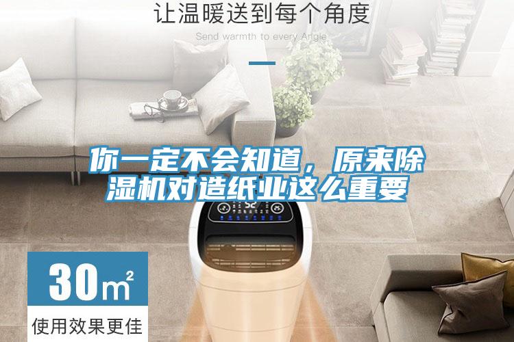 你一定不會知道，原來除濕機(jī)對造紙業(yè)這么重要