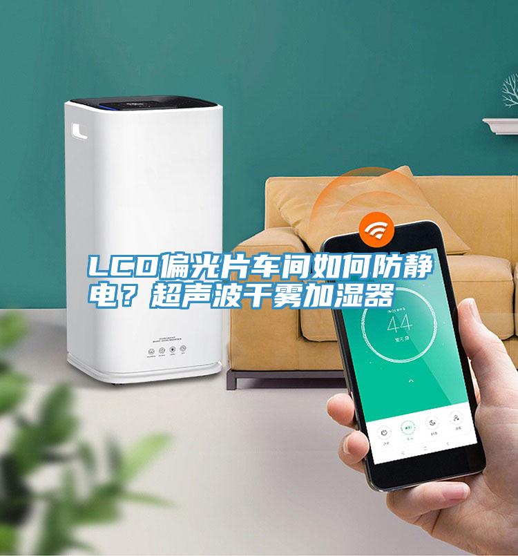 LCD偏光片車間如何防靜電？超聲波干霧加濕器