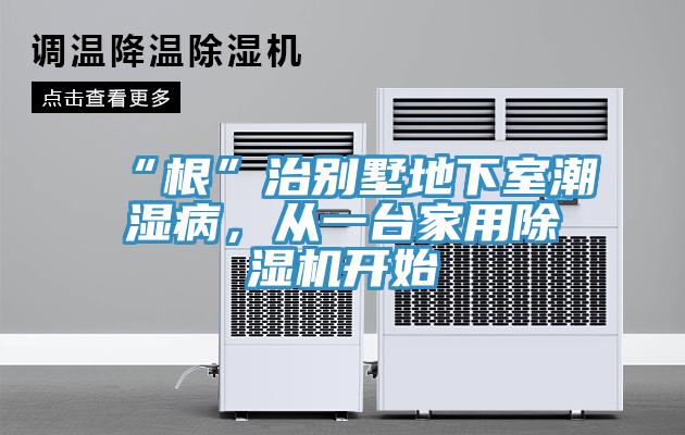 “根”治別墅地下室潮濕病,從一臺(tái)家用除濕機(jī)開始
