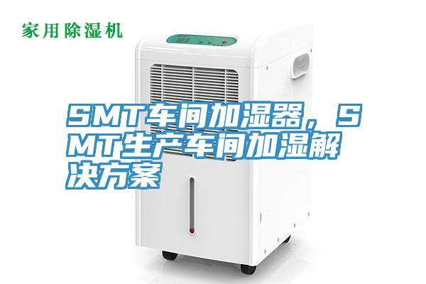 SMT車(chē)間加濕器，SMT生產(chǎn)車(chē)間加濕解決方案
