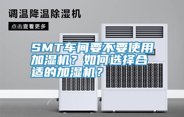 SMT車(chē)間要不要使用加濕機(jī)？如何選擇合適的加濕機(jī)？