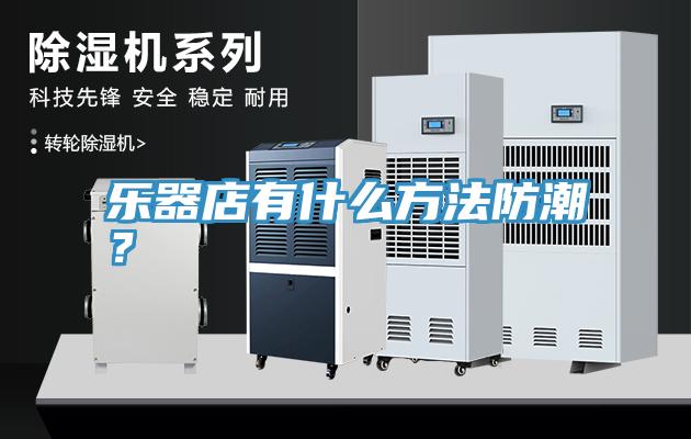 樂(lè)器店有什么方法防潮？