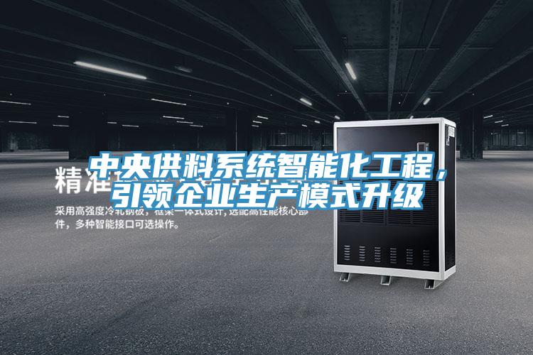 中央供料系統(tǒng)智能化工程，引領(lǐng)企業(yè)生產(chǎn)模式升級