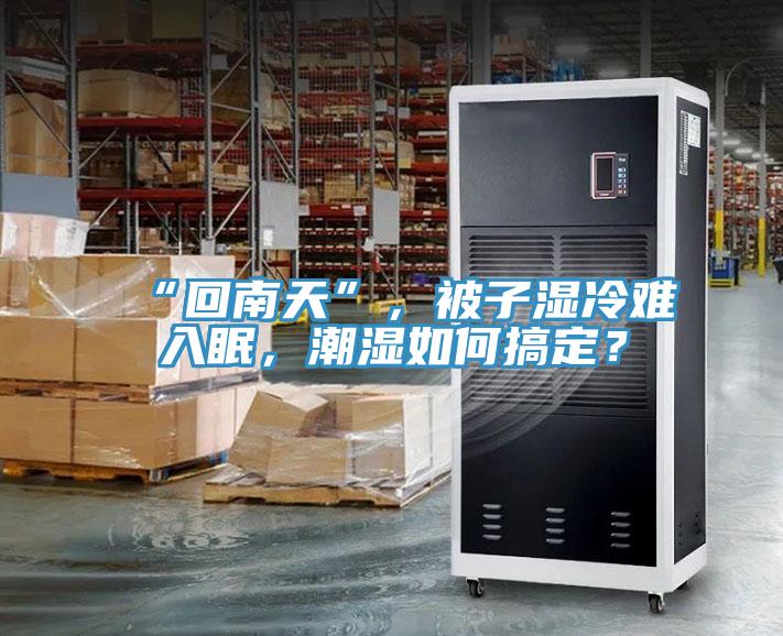 “回南天”，被子濕冷難入眠，潮濕如何搞定？