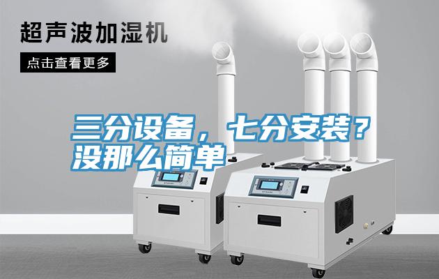 三分設(shè)備，七分安裝？沒那么簡單