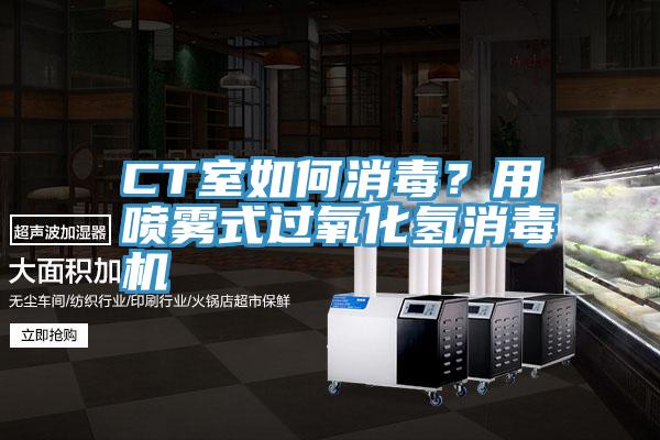 CT室如何消毒？用噴霧式過氧化氫消毒機(jī)