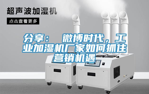 分享： 微博時(shí)代，工業(yè)加濕機(jī)廠家如何抓住營(yíng)銷機(jī)遇