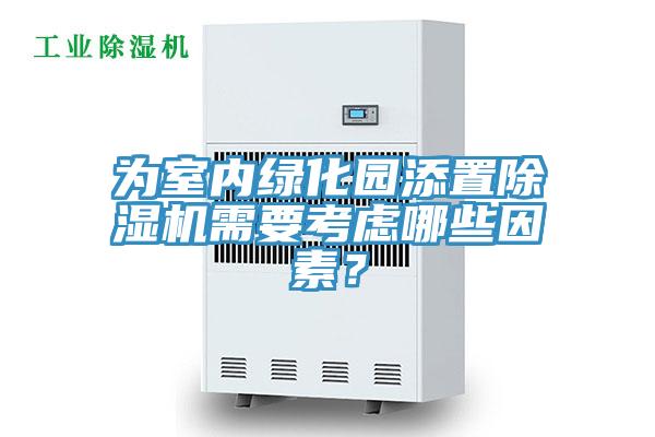 為室內(nèi)綠化園添置除濕機需要考慮哪些因素？