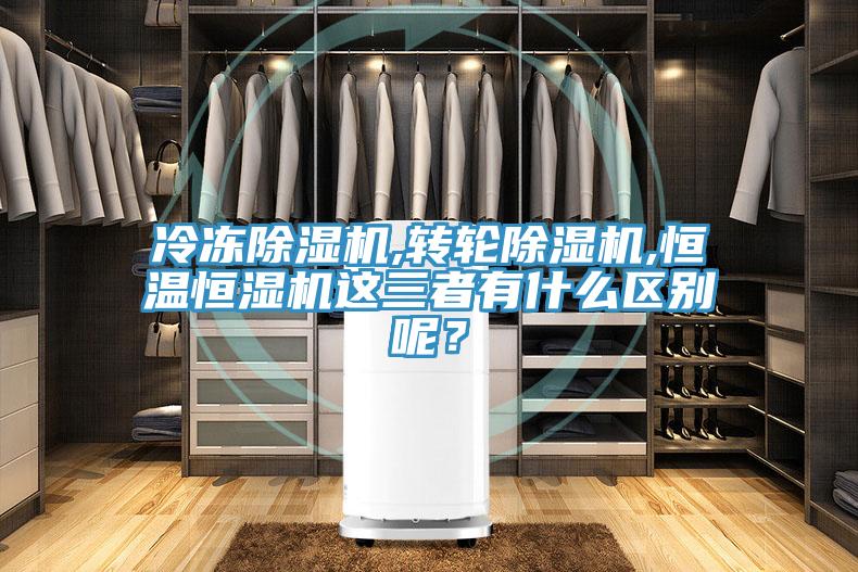冷凍除濕機(jī),轉(zhuǎn)輪除濕機(jī),恒溫恒濕機(jī)這三者有什么區(qū)別呢？