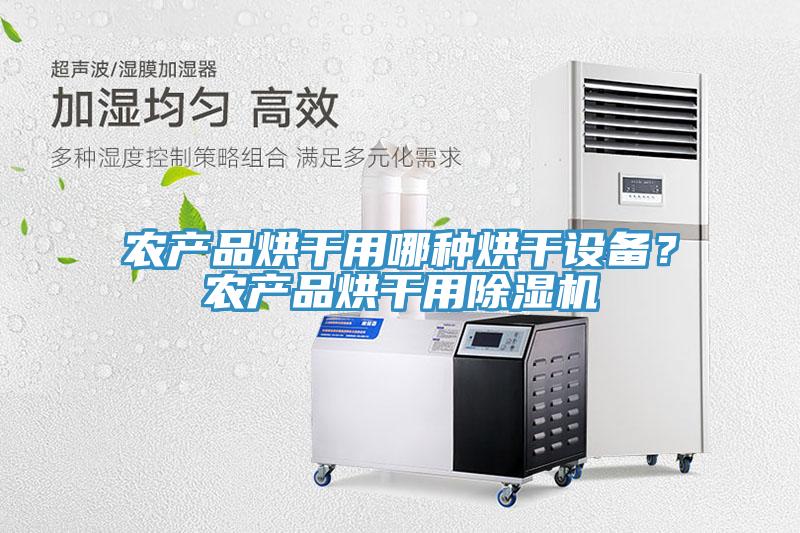 農(nóng)產(chǎn)品烘干用哪種烘干設(shè)備？農(nóng)產(chǎn)品烘干用除濕機