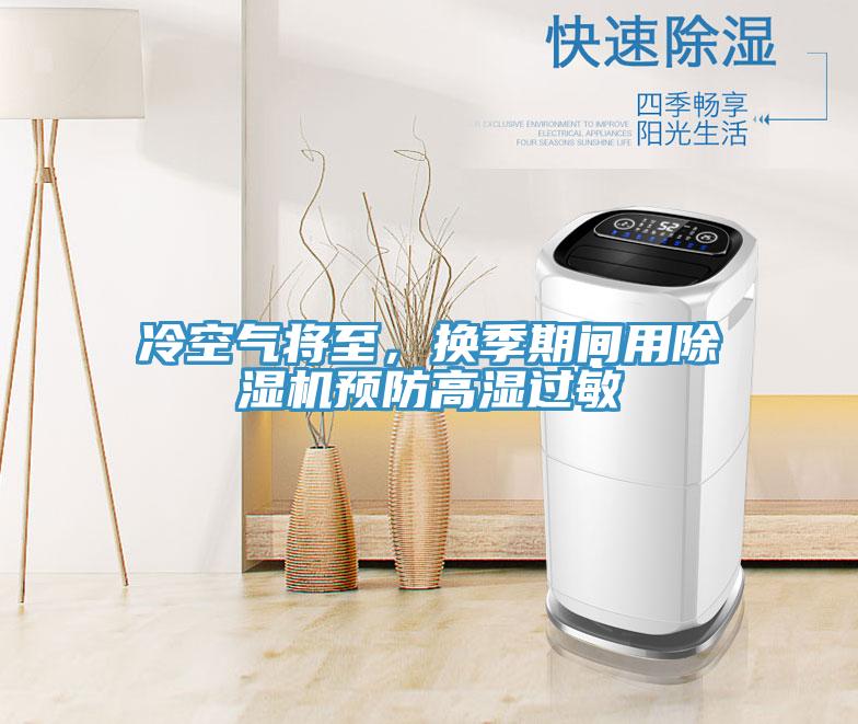 冷空氣將至，換季期間用除濕機(jī)預(yù)防高濕過敏
