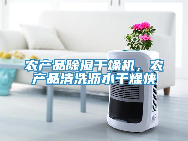 農(nóng)產(chǎn)品除濕干燥機，農(nóng)產(chǎn)品清洗瀝水干燥快