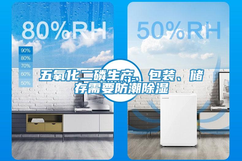 五氧化二磷生產(chǎn)、包裝、儲存需要防潮除濕