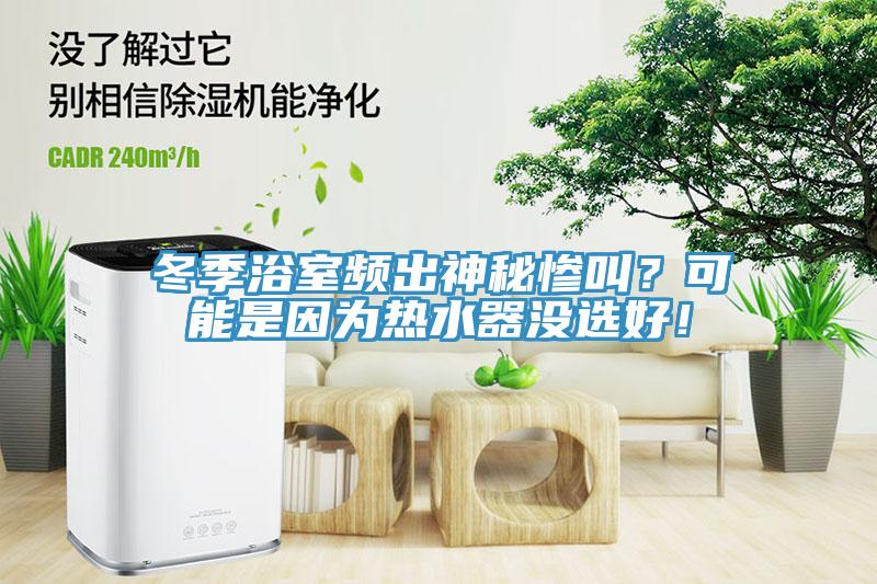 冬季浴室頻出神秘慘叫？可能是因為熱水器沒選好！