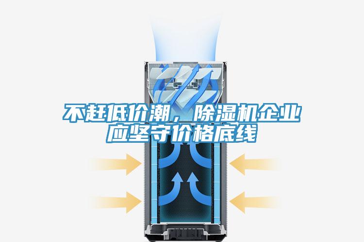 不趕低價(jià)潮，除濕機(jī)企業(yè)應(yīng)堅(jiān)守價(jià)格底線