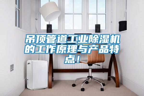 吊頂管道工業(yè)除濕機(jī)的工作原理與產(chǎn)品特點(diǎn)！