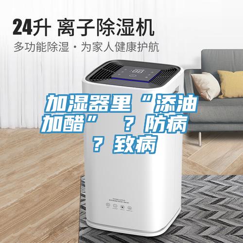 加濕器里“添油加醋” ？防病 ？致病
