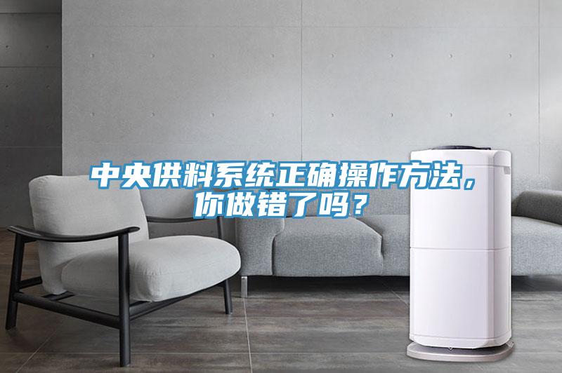 中央供料系統(tǒng)正確操作方法，你做錯(cuò)了嗎？