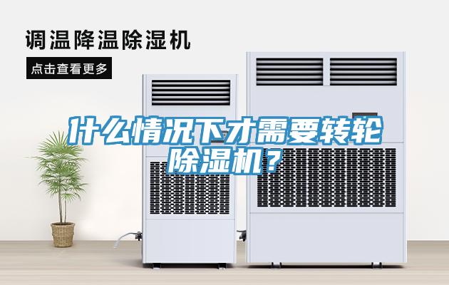 什么情況下才需要轉(zhuǎn)輪除濕機(jī)？