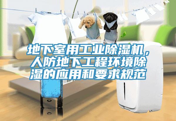 地下室用工業(yè)除濕機，人防地下工程環(huán)境除濕的應(yīng)用和要求規(guī)范