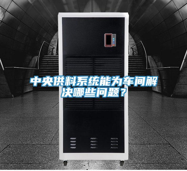 中央供料系統(tǒng)能為車(chē)間解決哪些問(wèn)題？