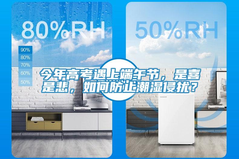 今年高考遇上端午節(jié)，是喜是悲，如何防止潮濕侵?jǐn)_？