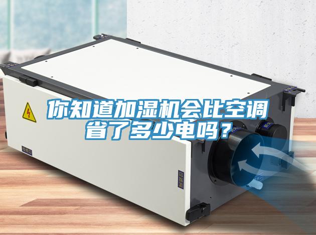 你知道加濕機(jī)會(huì)比空調(diào)省了多少電嗎？