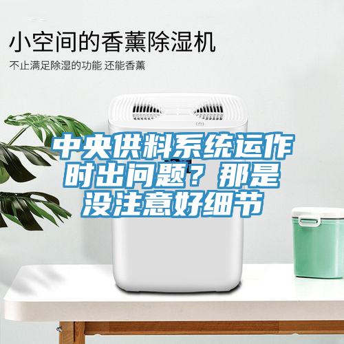 中央供料系統(tǒng)運(yùn)作時(shí)出問(wèn)題？那是沒(méi)注意好細(xì)節(jié)