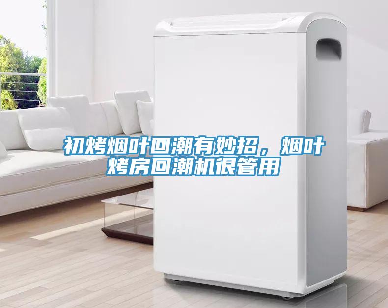 初烤煙葉回潮有妙招，煙葉烤房回潮機(jī)很管用