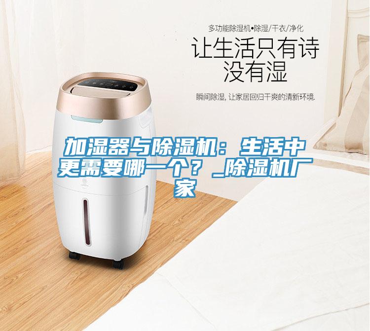 加濕器與除濕機：生活中更需要哪一個？_除濕機廠家