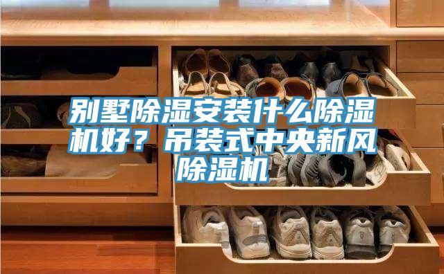 別墅除濕安裝什么除濕機(jī)好？吊裝式中央新風(fēng)除濕機(jī)