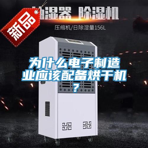 為什么電子制造業(yè)應(yīng)該配備烘干機(jī)？