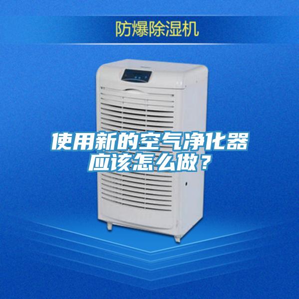 使用新的空氣凈化器應該怎么做？