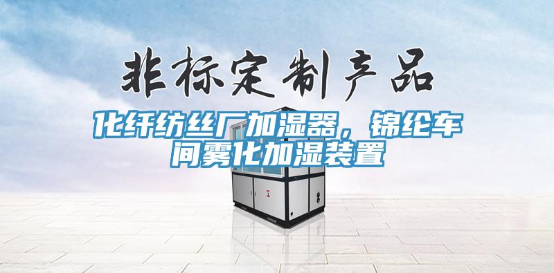 化纖紡絲廠加濕器，錦綸車(chē)間霧化加濕裝置