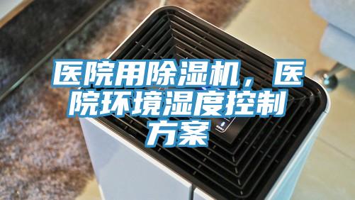 醫(yī)院用除濕機(jī)，醫(yī)院環(huán)境濕度控制方案