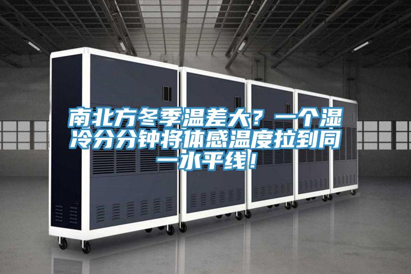 南北方冬季溫差大？一個(gè)濕冷分分鐘將體感溫度拉到同一水平線！