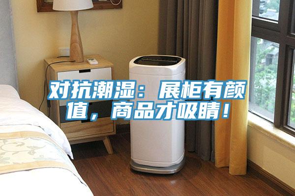 對抗潮濕：展柜有顏值，商品才吸睛！