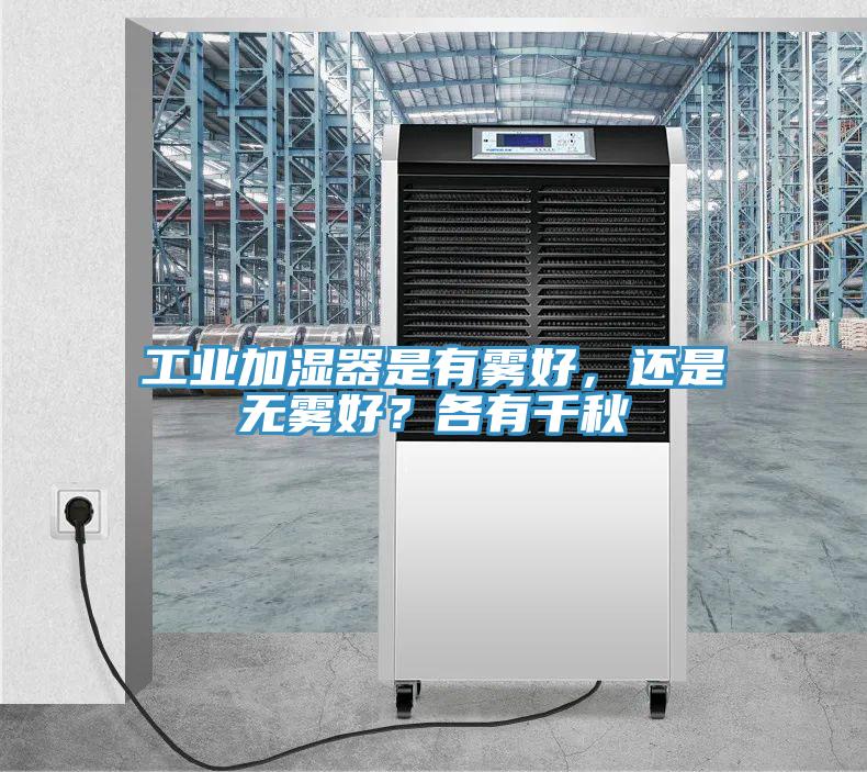 工業(yè)加濕器是有霧好，還是無霧好？各有千秋