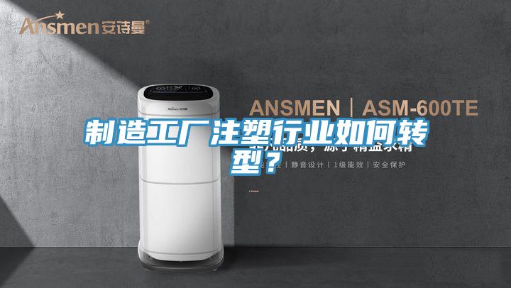 制造工廠注塑行業(yè)如何轉(zhuǎn)型？