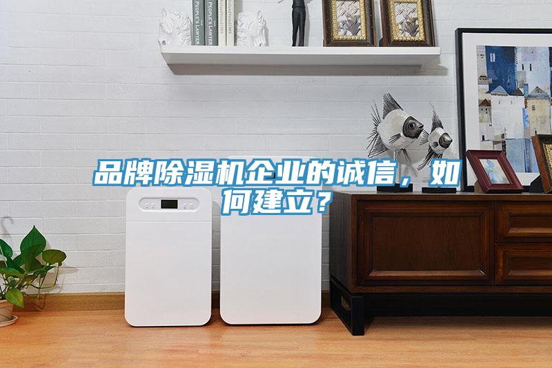 品牌除濕機企業(yè)的誠信，如何建立？