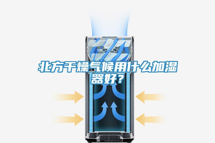北方干燥氣候用什么加濕器好？